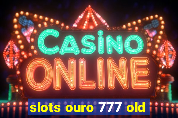 slots ouro 777 old